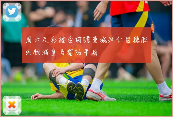 周六足彩擂台前瞻曼城拜仁皆稳胆利物浦皇马需防平局